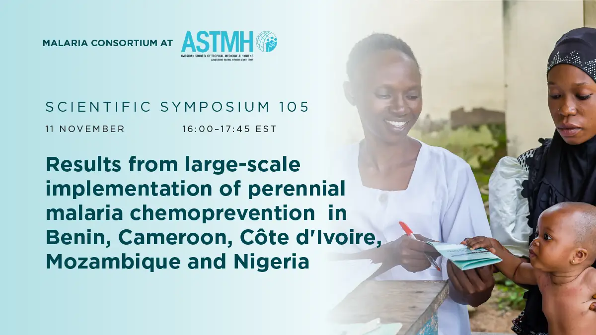 Scientific Symposium 105: Results from large-scale implementation of perennial malaria chemoprevention in Benin, Cameroon, Côte d'Ivoire, Mozambique and Nigeria. 11 November. 16:00-17:45 EST